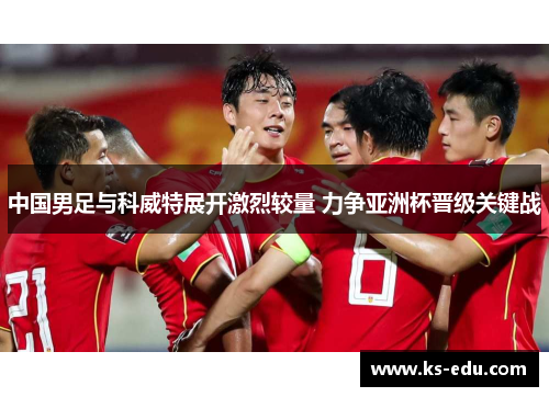 中国男足与科威特展开激烈较量 力争亚洲杯晋级关键战