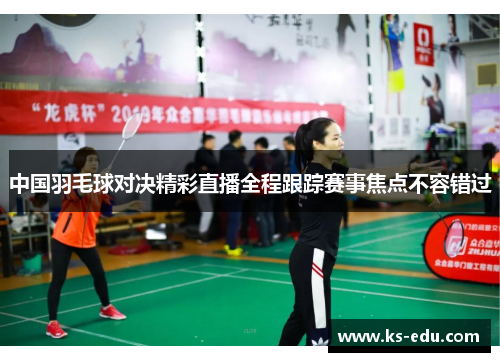 中国羽毛球对决精彩直播全程跟踪赛事焦点不容错过