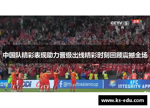 中国队精彩表现助力晋级出线精彩时刻回顾震撼全场