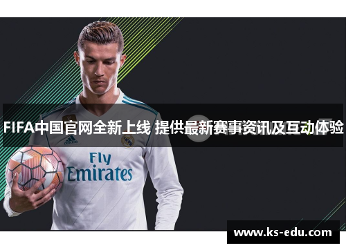 FIFA中国官网全新上线 提供最新赛事资讯及互动体验
