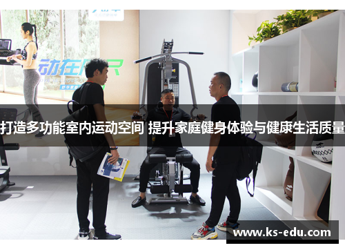 打造多功能室内运动空间 提升家庭健身体验与健康生活质量