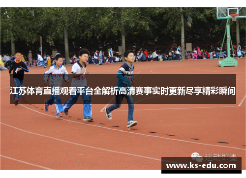 江苏体育直播观看平台全解析高清赛事实时更新尽享精彩瞬间
